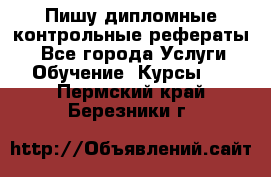 Пишу дипломные контрольные рефераты  - Все города Услуги » Обучение. Курсы   . Пермский край,Березники г.